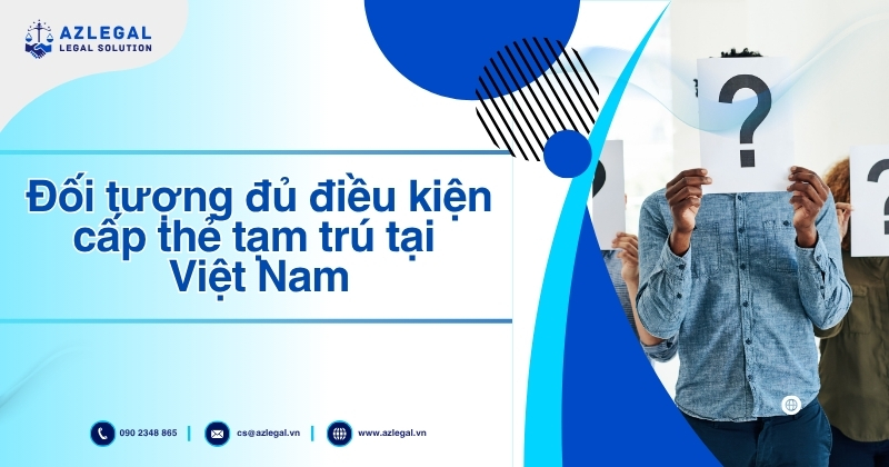 Đối tượng đủ điều kiện cấp thẻ tạm trú tại Việt Nam