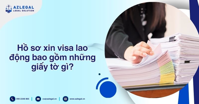 Hồ sơ xin visa lao động bao gồm những giấy tờ gì?